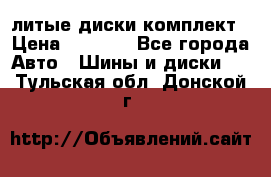 литые диски комплект › Цена ­ 4 000 - Все города Авто » Шины и диски   . Тульская обл.,Донской г.